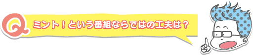 ミント!という番組ならではの工夫は?