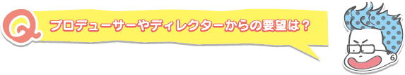 プロデューサーやディレクターからの要望は?