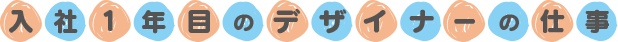 入社1年目のデザイナーの仕事
